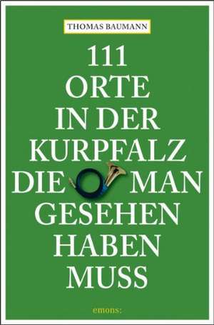 111 Orte in der Kurpfalz, die man gesehen haben muß de Thomas Baumann