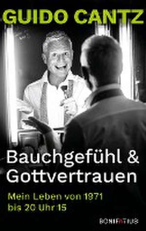 Bauchgefühl und Gottvertrauen de Guido Cantz