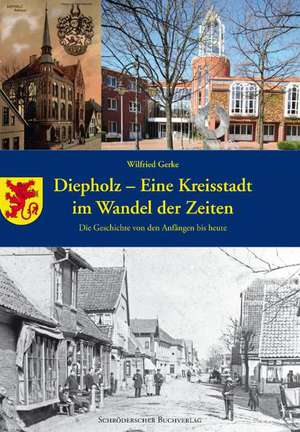 Diepholz - eine Kreisstadt im Wandel der Zeiten de Wilfried Gerke