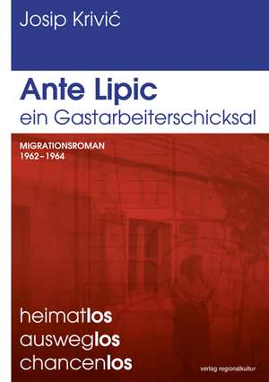 Ante Lipic - ein Gastarbeiterschicksal de Josip Krivic