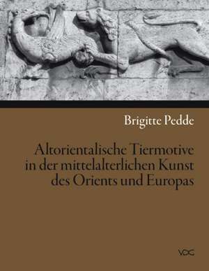 Altorientalische Tiermotive in der mittelalterlichen Kunst des Orients und Europas de Brigitte Pedde