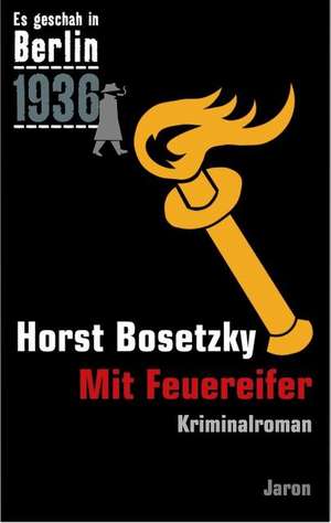 Es geschah in Berlin 1936. Mit Feuereifer de Horst Bosetzky