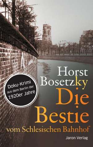 Die Bestie vom Schlesischen Bahnhof de Horst Bosetzky