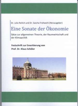 Eine Sonate der Ökonomie Sätze zur Allgemeinen Wirtschaftstheorie, der Raumwirtschaft und der Klimapolitik de Julia Reilich