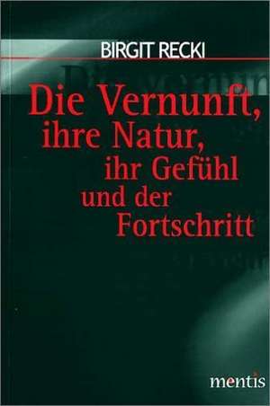 Die Vernunft, ihre Natur, ihr Gefühl und der Fortschritt de Birgit Recki