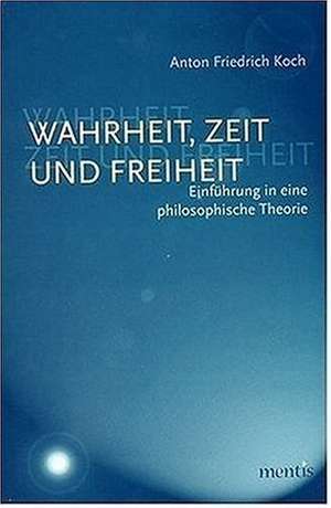 Wahrheit, Zeit und Freiheit de Anton Friedrich Koch