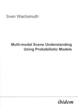 Multi-modal Scene Understanding Using Probabilistic Models de Sven Wachsmuth