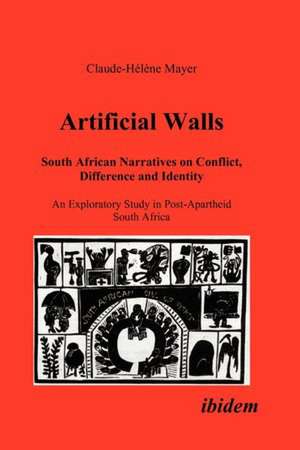 Artificial Walls. South African Narratives on Conflict, Difference and Identity. An Exploratory Study in Post-Apartheid South Africa de Claude H Mayer