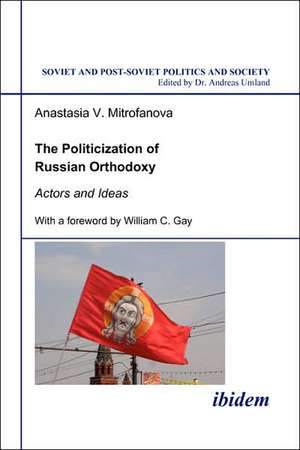 The Politicization of Russian Orthodoxy. Actors and Ideas de Anastasia V Mitrofanova