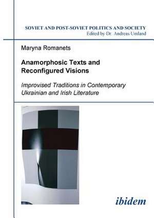 Anamorphosic Texts and Reconfigured Visions. Improvised Traditions in Contemporary Ukrainian and Irish Literature de Maryna Romanets