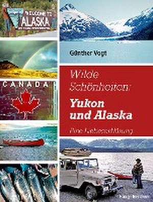 Wilde Schönheiten: Yukon und Alaska de Günther Vogt