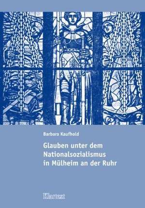 Glauben unter dem Nationalsozialismus in Mülheim an der Ruhr de Barbara Kaufhold