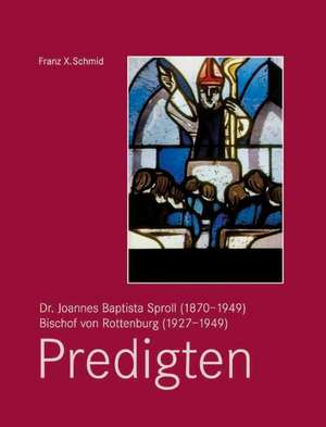 Dr. Joannes Baptista Sproll (1870-1949), Bischof von Rottenburg (1927-1949). Predigten de Franz X. Schmid