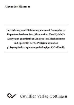 Entwicklung und Etablierung eines auf flourophoren Reportern basierende Mammalian Two-Hybrid -Assays zur quantitatinven Analyse von Mechanismus und Spezifität der G-Proteinmodulation präsynaptischer, spannungsabhängiger Ca2+-Kanäle de Alexander Hümmer