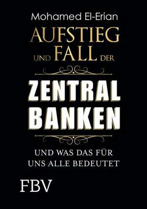 Aufstieg und Fall der Zentralbanken de Mohamed El-Erian