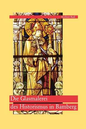 Die Glasmalerei des Historismus in Bamberg de Norbert Ruß