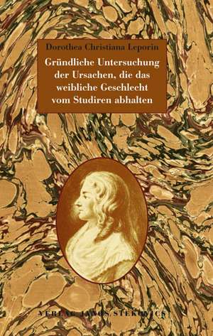 Gründliche Untersuchung der Ursachen, die das weibliche Geschlecht vom Studiren abhalten de Dorothea Christiana Leporin