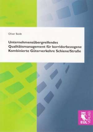 Unternehmensübergreifendes Qualitätsmanagement für korridorbezogene Kombinierte Güterverkehre Schiene/Straße de Oliver Boldt