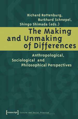 The Making and Unmaking of Differences – Anthropological, Sociological and Philosophical Perspectives de Richard Rottenburg