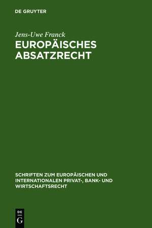 Europäisches Absatzrecht: System und Analyse absatzbezogener Normen im Europäischen Vertrags-, Lauterkeits- und Kartellrecht de Jens-Uwe Franck