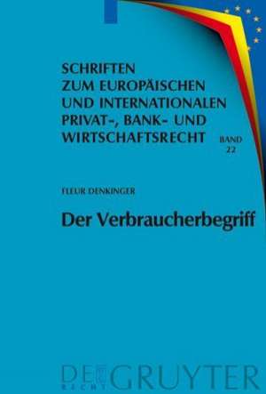 Der Verbraucherbegriff: Eine Analyse persönlicher Geltungsbereiche von verbraucherrechtlichen Schutzvorschriften in Europa de Fleur Denkinger