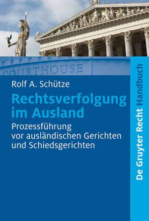 Rechtsverfolgung im Ausland: Prozessführung vor ausländischen Gerichten und Schiedsgerichten de Rolf A. Schütze