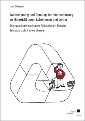 Wahrnehmung und Deutung der Internetnutzung im Unterricht durch Lehrerinnen und Lehrer de Lars Gillessen