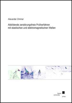 Abbildende zerstörungsfreie Prüfverfahren mit elastischen und elektromagnetischen Wellen de Alexander Zimmer