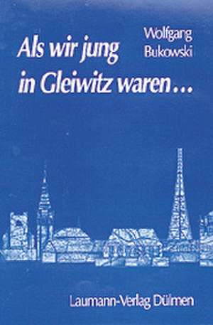 Als wir jung in Gleiwitz waren de Wolfgang Bukowski