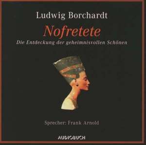 Nofretete. Die Entdeckung der geheimnisvollen Schönen de Ludwig Borchardt