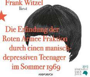 Die Erfindung der Roten Armee Fraktion durch einen manisch-depressiven Teenager im Sommer 1969 de Frank Witzel