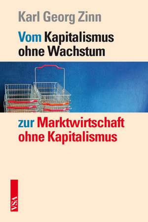 Vom Kapitalismus ohne Wachstum zur Marktwirtschaft ohne Kapitalismus de Karl Georg Zinn