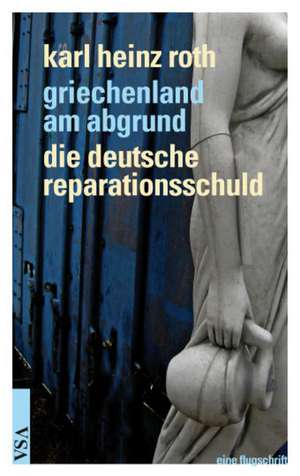 Griechenland am Abgrund - Die deutsche Reparationsschuld de Karl Heinz Roth