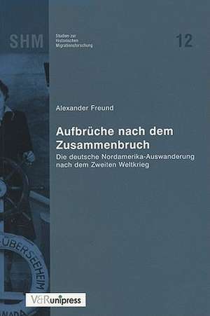 Aufbruche Nach Dem Zusammenbruch: Die Deutsche Nordamerika-Auswanderung Nach Dem Zweiten Weltkrieg de Alexander Freund