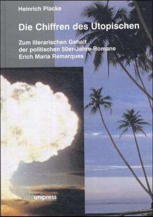 Die Chiffren Des Utopischen: Zum Literarischen Gehalt Der Politischen 50er-Jahre-Romane Erich Maria Remarques de Heinrich Placke