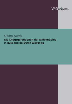 Die Kriegsgefangenen Der Mittelmachte in Russland Im Ersten Weltkrieg: Vom Umgang Der Protestanten Mit Ihren Kirchen de Georg Wurzer