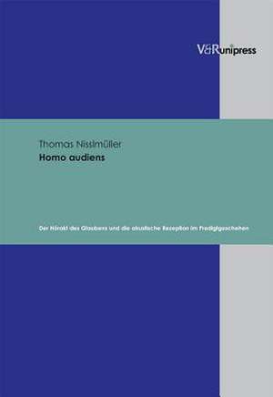 Homo Audiens: Der Horakt Des Glaubens Und Die Akustische Rezeption Im Predigtgeschehen de Thomas Nisslmüller