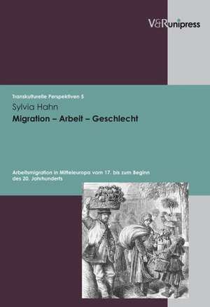 Migration - Arbeit - Geschlecht: Arbeitsmigration in Mitteleuropa Vom 17. Bis Zum Beginn Des 20. Jahrhunderts de Sylvia Hahn