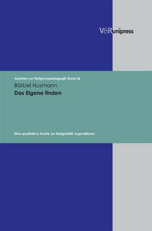 Das Eigene Finden: Eine Qualitative Studie Zur Religiositat Jugendlicher de Bärbel Husmann