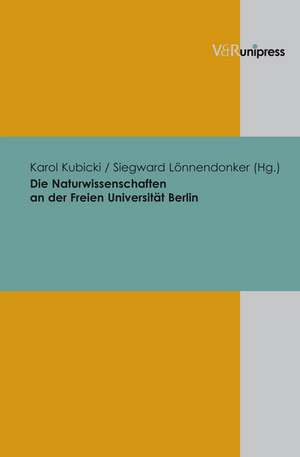 Die Naturwissenschaften an Der Freien Universitat Berlin: Von Der Grundung Bis Zum Exzellenzwettbewerb de Siegward Lönnendonker