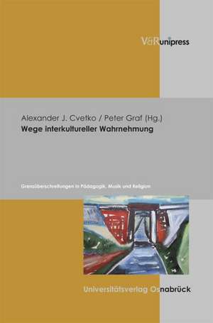 Wege Interkultureller Wahrnehmung: Grenzuberschreitungen in Padagogik, Musik Und Religion de Peter Graf