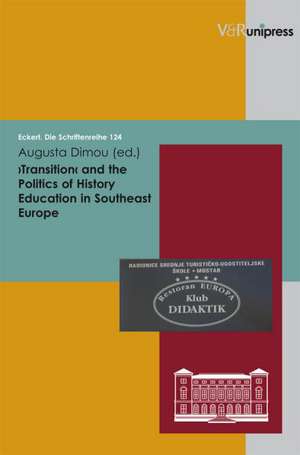 Transition and the Politics of History Education Southeast Europe: Zum Verhaltnis Von Politischem Handeln Und Politischer Sprache Von Der Antike Bis Ins 20. Jahrhundert de Augusta Dimou