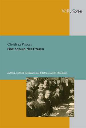 Eine Schule Der Frauen: Aufstieg, Fall Und Neubeginn Der Goetheschule in Hildesheim de Christina Prauss