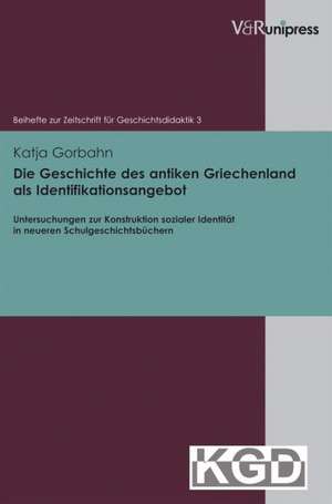 Die Geschichte Des Antiken Griechenland ALS Identifikationsangebot: Untersuchungen Zur Konstruktion Sozialer Identitat in Neueren Schulgeschichtsbuche de Katja Gorbahn