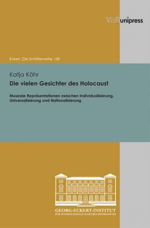 Die Vielen Gesichter Des Holocaust: Museale Reprasentationen Zwischen Individualisierung, Universalisierung Und Nationalisierung de Katja Köhr