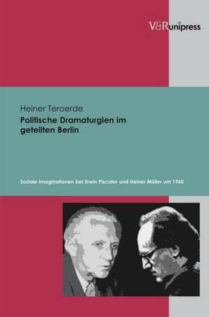 Politische Dramaturgien Im Geteilten Berlin: Soziale Imaginationen Bei Erwin Piscator Und Heiner Muller Um 1960 de Heiner Teroerde