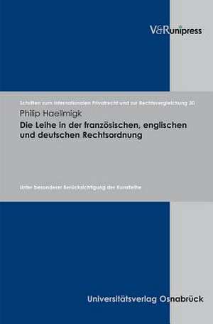 Die Leihe in Der Franzosischen, Englischen Und Deutschen Rechtsordnung: Unter Besonderer Berucksichtigung Der Kunstleihe de Philip Haellmigk