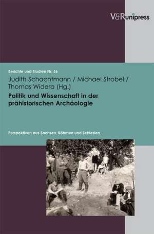 Politik Und Wissenschaft in Der Prahistorischen Archaologie: Perspektiven Aus Sachsen, Bohmen Und Schlesien de Judith Schachtmann