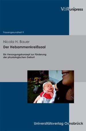 Der Hebammenkreisssaal: Ein Versorgungskonzept Zur Forderung Der Physiologischen Geburt de Nicola H. Bauer