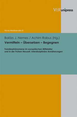 Vermitteln - Ubersetzen - Begegnen: Transferphanomene Im Europaischen Mittelalter Und in Der Fruhen Neuzeit. Interdisziplinare Annaherungen de Achim Rabus